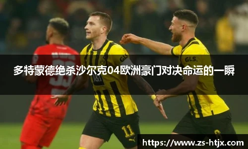 多特蒙德绝杀沙尔克04欧洲豪门对决命运的一瞬