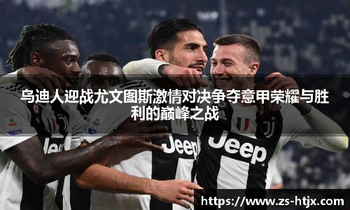乌迪人迎战尤文图斯激情对决争夺意甲荣耀与胜利的巅峰之战