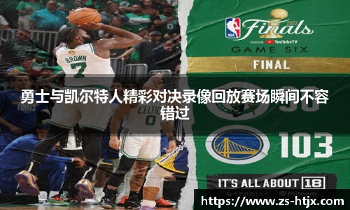 勇士与凯尔特人精彩对决录像回放赛场瞬间不容错过
