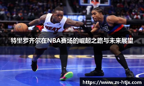 特里罗齐尔在NBA赛场的崛起之路与未来展望