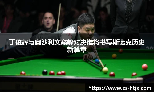丁俊辉与奥沙利文巅峰对决谁将书写斯诺克历史新篇章