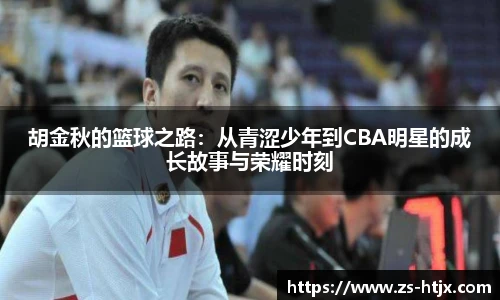 胡金秋的篮球之路：从青涩少年到CBA明星的成长故事与荣耀时刻
