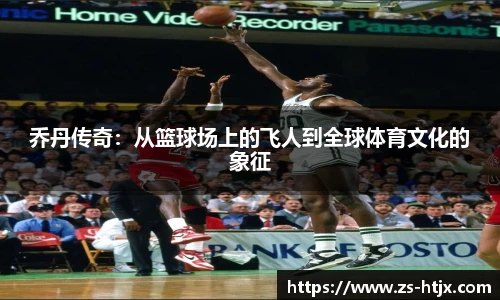 乔丹传奇：从篮球场上的飞人到全球体育文化的象征