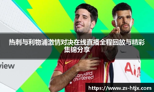 热刺与利物浦激情对决在线直播全程回放与精彩集锦分享