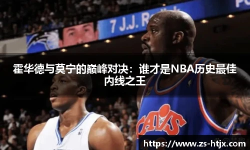 霍华德与莫宁的巅峰对决：谁才是NBA历史最佳内线之王