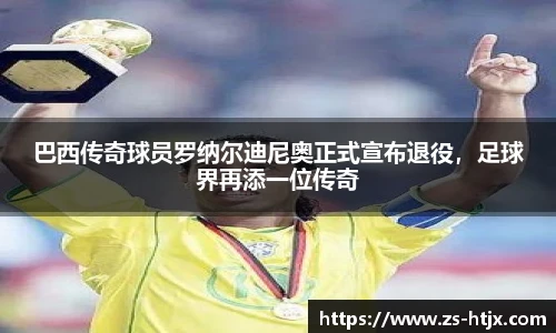 巴西传奇球员罗纳尔迪尼奥正式宣布退役，足球界再添一位传奇