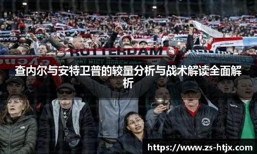 查内尔与安特卫普的较量分析与战术解读全面解析